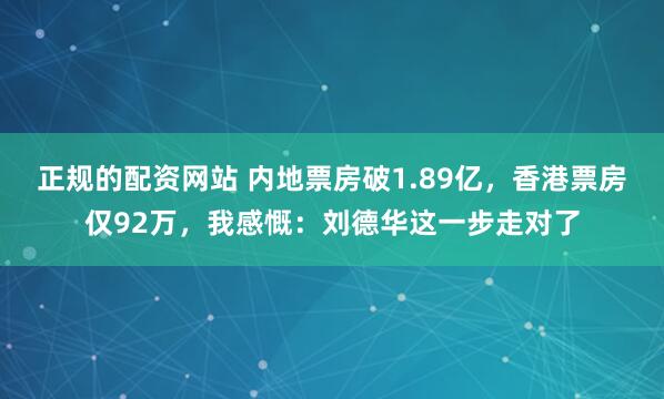 正规的配资网站 内地票房破1.89亿，香港票房仅92万，我感慨：刘德华这一步走对了