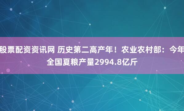 股票配资资讯网 历史第二高产年！农业农村部：今年全国夏粮产量2994.8亿斤