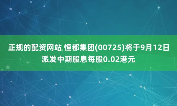 正规的配资网站 恒都集团(00725)将于9月12日派发中期股息每股0.02港元