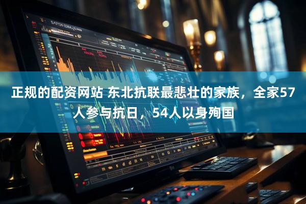 正规的配资网站 东北抗联最悲壮的家族，全家57人参与抗日，54人以身殉国